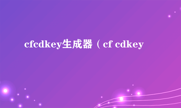 cfcdkey生成器（cf cdkey