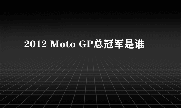 2012 Moto GP总冠军是谁