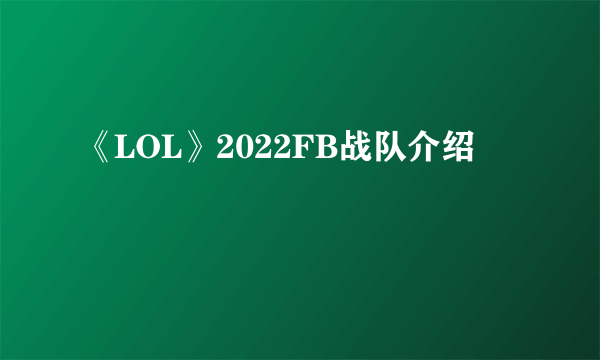 《LOL》2022FB战队介绍