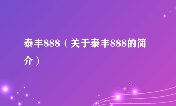 泰丰888（关于泰丰888的简介）