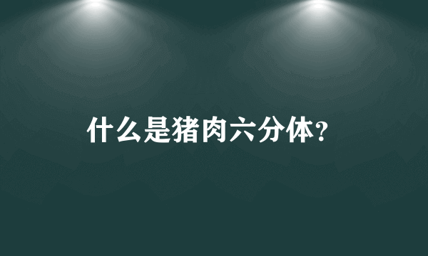 什么是猪肉六分体？