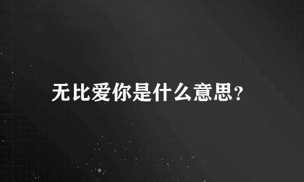 无比爱你是什么意思？