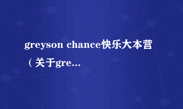 greyson chance快乐大本营（关于greyson chance快乐大本营的简介）