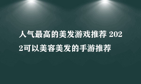 人气最高的美发游戏推荐 2022可以美容美发的手游推荐