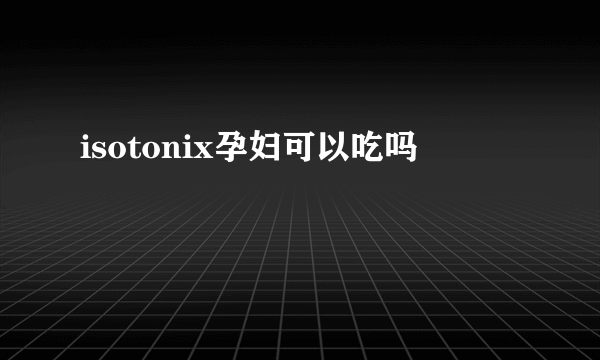 isotonix孕妇可以吃吗