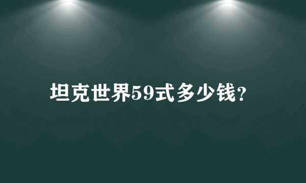 坦克世界59式多少钱？