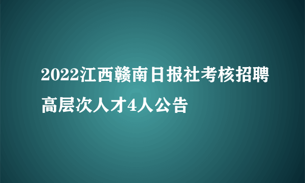 2022江西赣南日报社考核招聘高层次人才4人公告