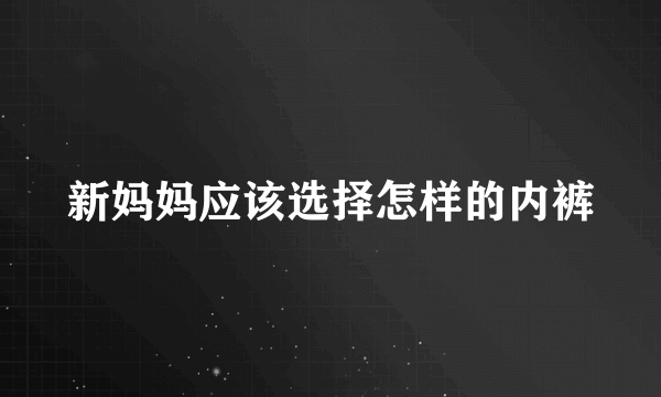 新妈妈应该选择怎样的内裤