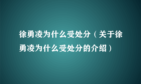 徐勇凌为什么受处分（关于徐勇凌为什么受处分的介绍）