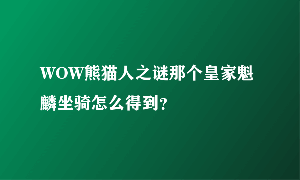 WOW熊猫人之谜那个皇家魁麟坐骑怎么得到？