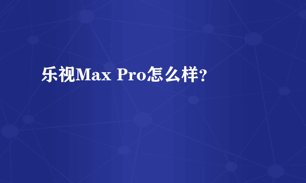 乐视Max Pro怎么样？