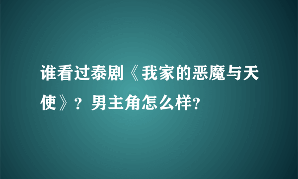 谁看过泰剧《我家的恶魔与天使》？男主角怎么样？