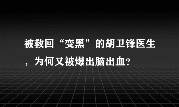 被救回“变黑”的胡卫锋医生，为何又被爆出脑出血？