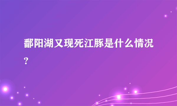 鄱阳湖又现死江豚是什么情况?