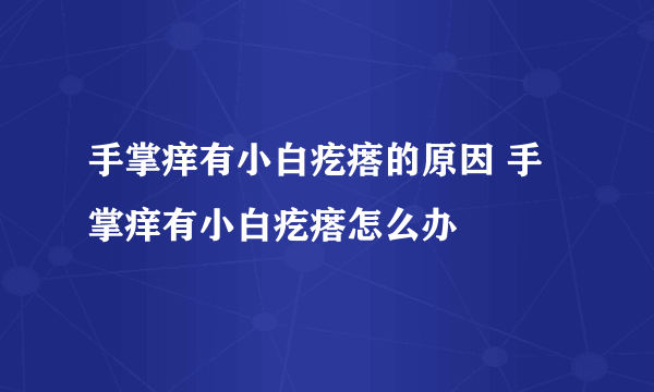 手掌痒有小白疙瘩的原因 手掌痒有小白疙瘩怎么办