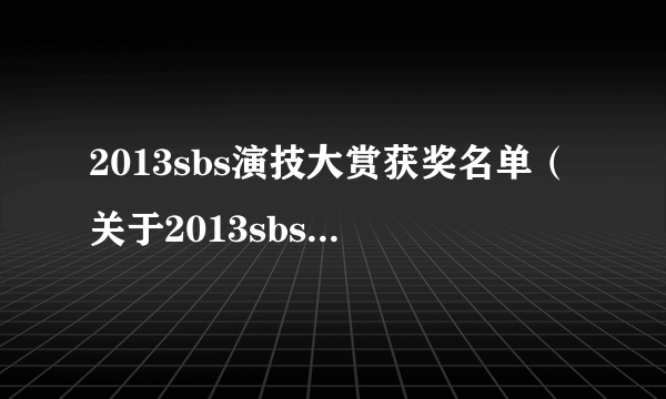 2013sbs演技大赏获奖名单（关于2013sbs演技大赏获奖名单的简介）