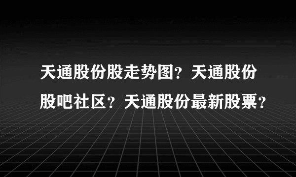 天通股份股走势图？天通股份股吧社区？天通股份最新股票？