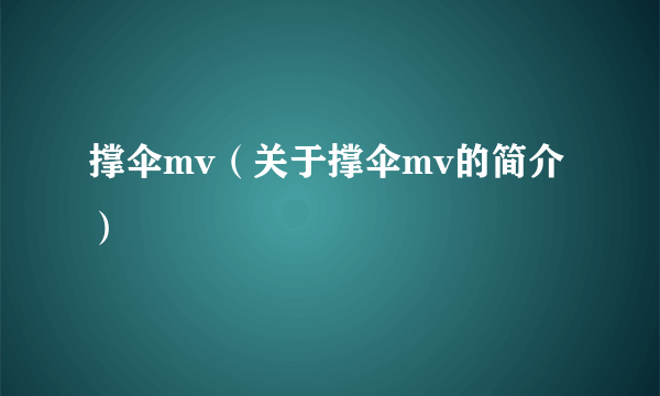 撑伞mv（关于撑伞mv的简介）