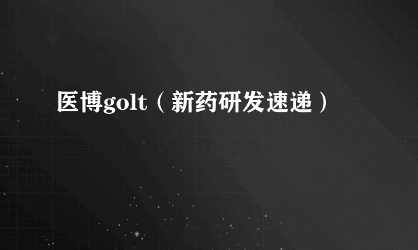 医博golt（新药研发速递）