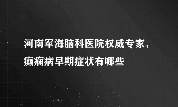 河南军海脑科医院权威专家，癫痫病早期症状有哪些