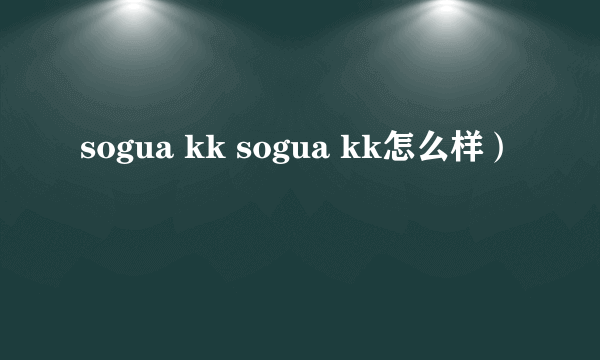 sogua kk sogua kk怎么样）