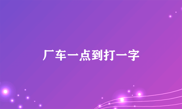 厂车一点到打一字