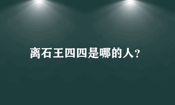 离石王四四是哪的人？