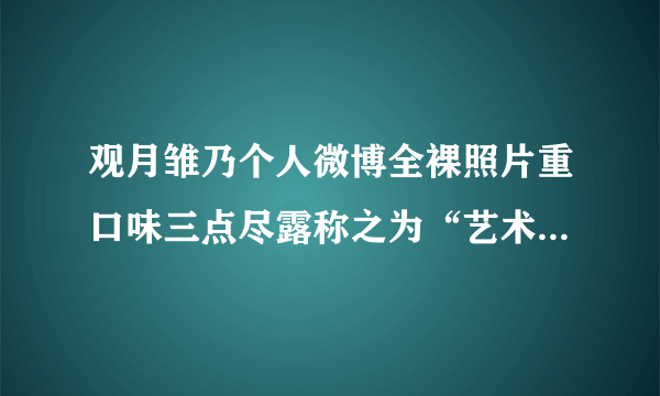 观月雏乃个人微博全裸照片重口味三点尽露称之为“艺术...-飞外网