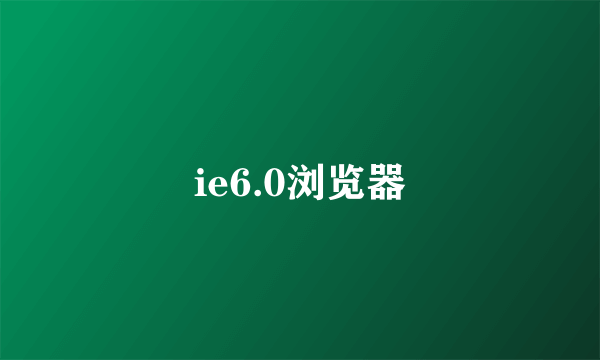 ie6.0浏览器