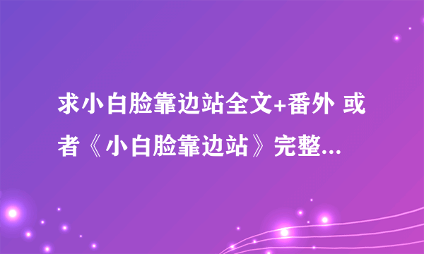 求小白脸靠边站全文+番外 或者《小白脸靠边站》完整的有声小说MP3格式