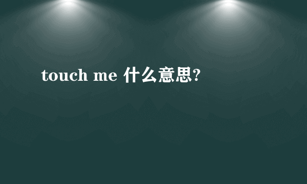 touch me 什么意思?