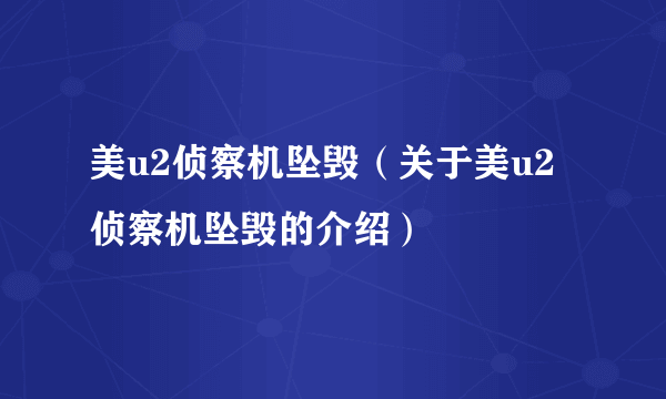 美u2侦察机坠毁（关于美u2侦察机坠毁的介绍）