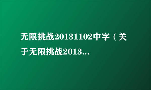 无限挑战20131102中字（关于无限挑战20131102中字的介绍）