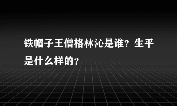 铁帽子王僧格林沁是谁？生平是什么样的？