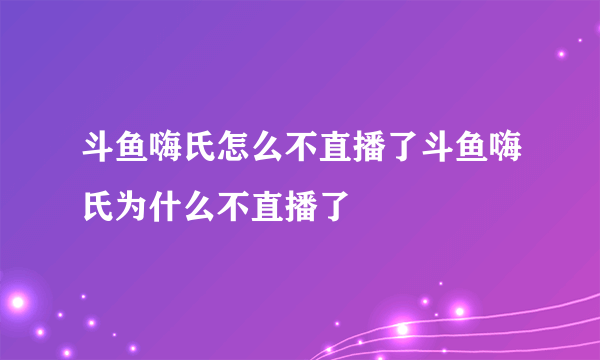 斗鱼嗨氏怎么不直播了斗鱼嗨氏为什么不直播了