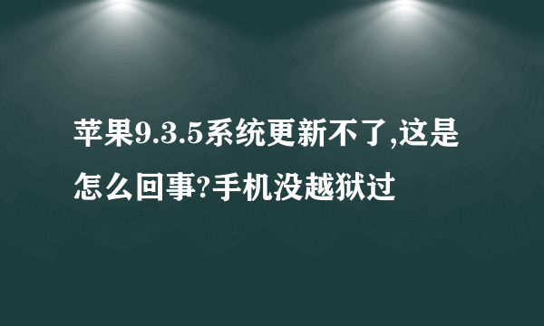 苹果9.3.5系统更新不了,这是怎么回事?手机没越狱过