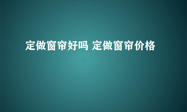 定做窗帘好吗 定做窗帘价格