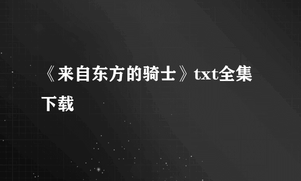 《来自东方的骑士》txt全集下载