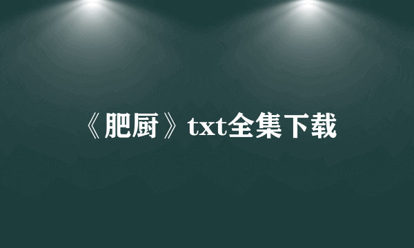 《肥厨》txt全集下载