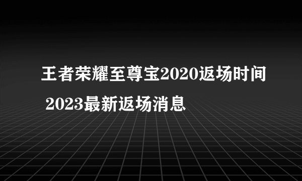 王者荣耀至尊宝2020返场时间 2023最新返场消息