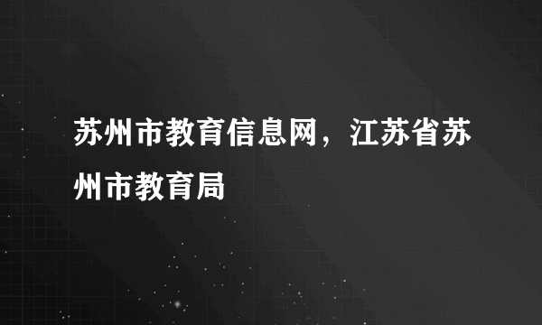 苏州市教育信息网，江苏省苏州市教育局