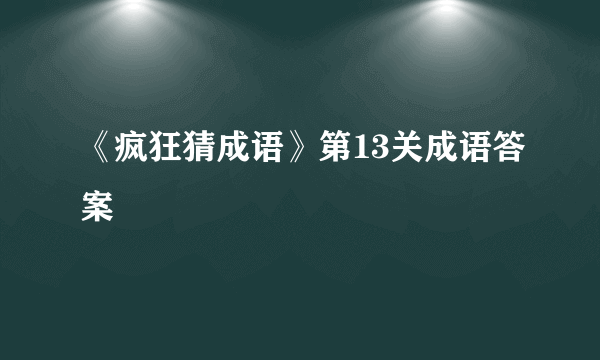 《疯狂猜成语》第13关成语答案