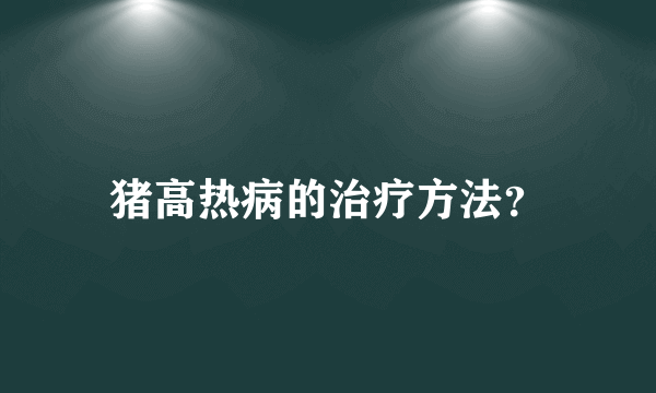 猪高热病的治疗方法？