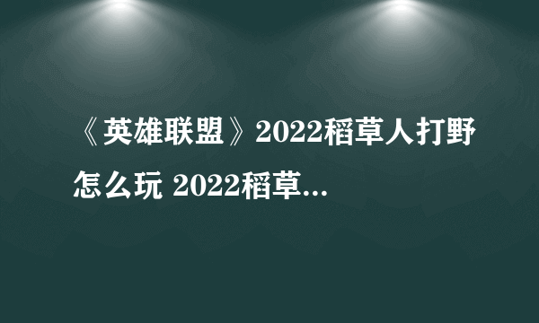 《英雄联盟》2022稻草人打野怎么玩 2022稻草人打野玩法攻略