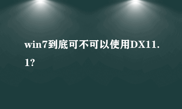 win7到底可不可以使用DX11.1?