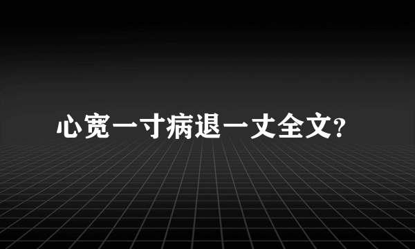 心宽一寸病退一丈全文？