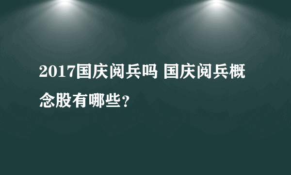 2017国庆阅兵吗 国庆阅兵概念股有哪些？