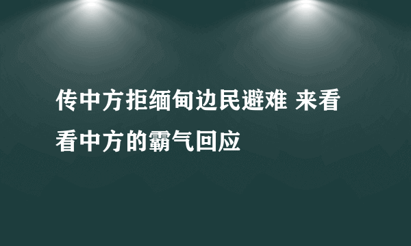 传中方拒缅甸边民避难 来看看中方的霸气回应