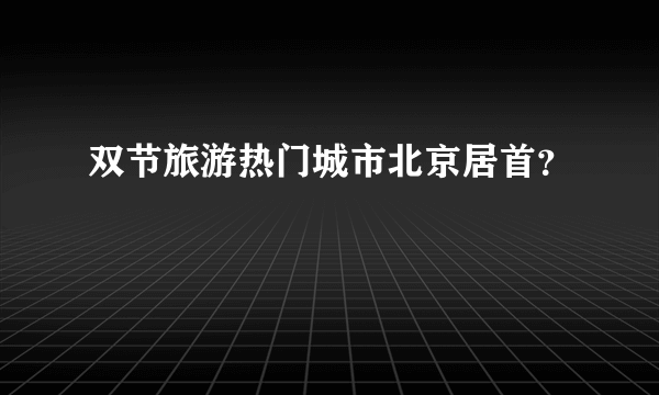 双节旅游热门城市北京居首？