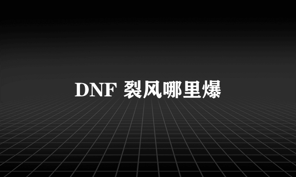 DNF 裂风哪里爆